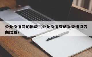 公允价值变动损益（公允价值变动损益借贷方向增减）