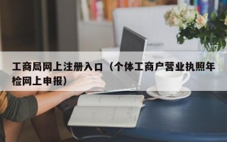 工商局网上注册入口（个体工商户营业执照年检网上申报）