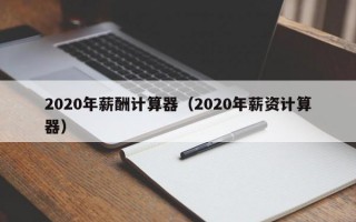 2020年薪酬计算器（2020年薪资计算器）