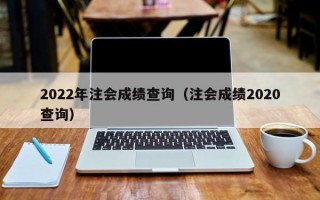 2022年注会成绩查询（注会成绩2020查询）