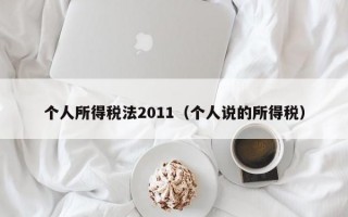 个人所得税法2011（个人说的所得税）