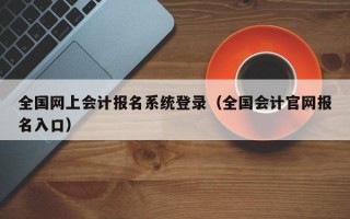 全国网上会计报名系统登录（全国会计官网报名入口）