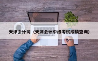 天津会计网（天津会计中级考试成绩查询）