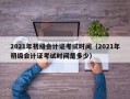 2021年初级会计证考试时间（2021年初级会计证考试时间是多少）