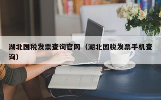 湖北国税发票查询官网（湖北国税发票手机查询）