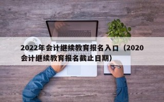 2022年会计继续教育报名入口（2020会计继续教育报名截止日期）