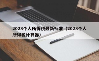 2023个人所得税最新标准（2023个人所得税计算器）