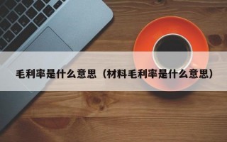 毛利率是什么意思（材料毛利率是什么意思）