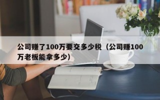 公司赚了100万要交多少税（公司赚100万老板能拿多少）