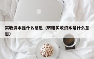 实收资本是什么意思（转赠实收资本是什么意思）