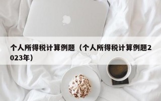 个人所得税计算例题（个人所得税计算例题2023年）