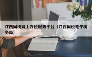 江西国税网上办税服务平台（江西国税电子税务局）