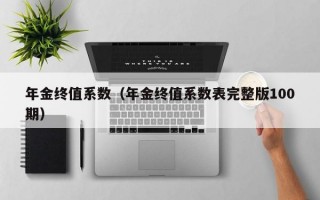 年金终值系数（年金终值系数表完整版100期）