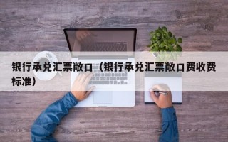 银行承兑汇票敞口（银行承兑汇票敞口费收费标准）