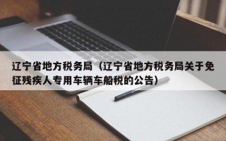 辽宁省地方税务局（辽宁省地方税务局关于免征残疾人专用车辆车船税的公告）