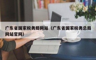 广东省国家税务局网站（广东省国家税务总局网站官网）