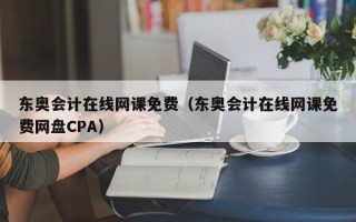 东奥会计在线网课免费（东奥会计在线网课免费网盘CPA）