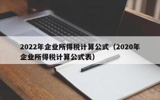 2022年企业所得税计算公式（2020年企业所得税计算公式表）