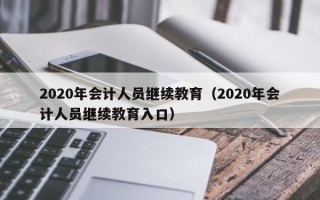 2020年会计人员继续教育（2020年会计人员继续教育入口）