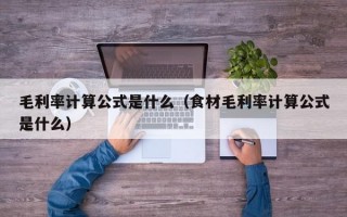 毛利率计算公式是什么（食材毛利率计算公式是什么）