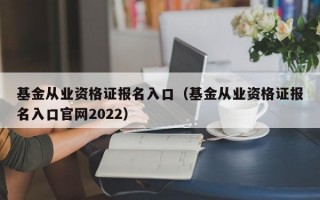 基金从业资格证报名入口（基金从业资格证报名入口官网2022）