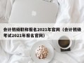 会计初级职称报名2021年官网（会计初级考试2021年报名官网）