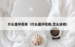 什么是印花税（什么是印花税,怎么征收）