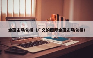 金融市场包括（广义的国际金融市场包括）