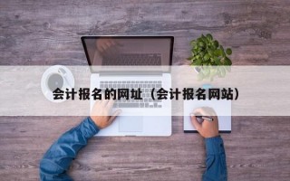 会计报名的网址（会计报名网站）