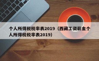 个人所得税税率表2019（西藏工资薪金个人所得税税率表2019）