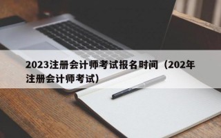 2023注册会计师考试报名时间（202年注册会计师考试）