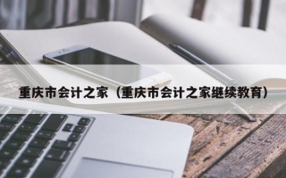 重庆市会计之家（重庆市会计之家继续教育）