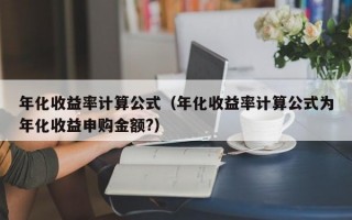 年化收益率计算公式（年化收益率计算公式为年化收益申购金额?）