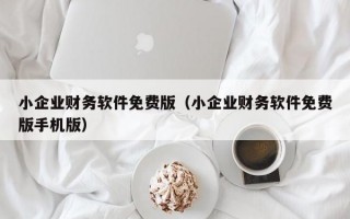 小企业财务软件免费版（小企业财务软件免费版手机版）