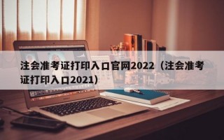 注会准考证打印入口官网2022（注会准考证打印入口2021）