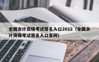 全国会计资格考试报名入口2022（全国会计资格考试报名入口官网）