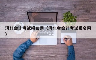 河北会计考试报名网（河北省会计考试报名网）