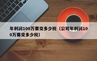 年利润100万要交多少税（公司年利润100万要交多少税）