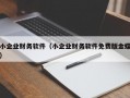 小企业财务软件（小企业财务软件免费版金蝶）