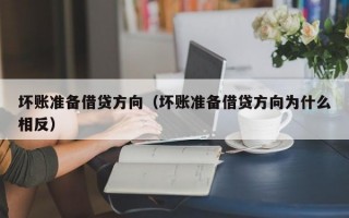 坏账准备借贷方向（坏账准备借贷方向为什么相反）