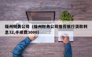 福州财务公司（福州财务公司推荐银行贷款利息32,手续费3000）