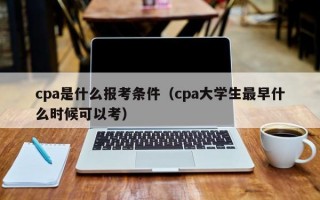 cpa是什么报考条件（cpa大学生最早什么时候可以考）