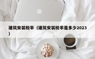 建筑安装税率（建筑安装税率是多少2023）