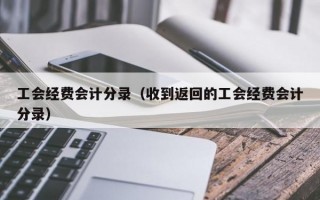 工会经费会计分录（收到返回的工会经费会计分录）