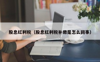 股息红利税（股息红利税补缴是怎么回事）