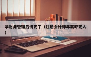 学财务管理后悔死了（注册会计师年薪吓死人）