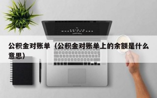 公积金对账单（公积金对账单上的余额是什么意思）