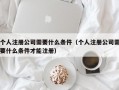 个人注册公司需要什么条件（个人注册公司需要什么条件才能注册）