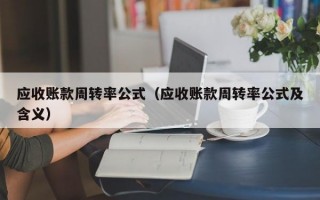 应收账款周转率公式（应收账款周转率公式及含义）