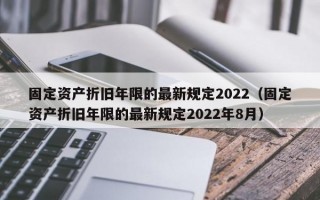 固定资产折旧年限的最新规定2022（固定资产折旧年限的最新规定2022年8月）